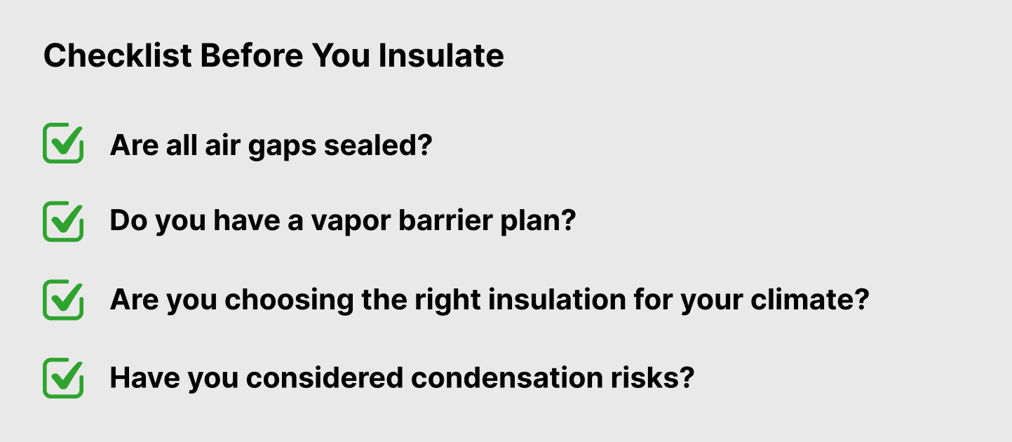 Checklist of four critical questions before insulating a metal building: Are all air gaps sealed? Do you have a vapor barrier plan? Are you choosing the right insulation for your climate? Have you considered condensation risks?